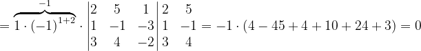 \dpi{120} =\overset{-1}{\overbrace{1\cdot \left ( -1 \right )^{1+2}}}\cdot \begin{vmatrix} 2 & 5 & 1\\ 1 &-1 &-3 \\ 3 & 4 & -2 \end{vmatrix}\begin{matrix} 2 &5 \\ 1 & -1\\ 3& 4 \end{matrix}=-1\cdot \left ( 4-45+4+10+24+3 \right )=0